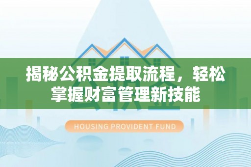 左云揭秘公积金提取流程，轻松掌握财富管理新技能