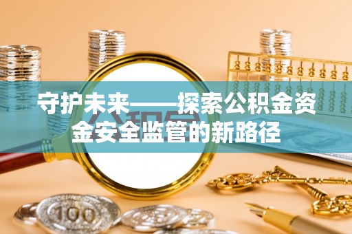 左云守护未来——探索公积金资金安全监管的新路径