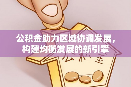 左云公积金助力区域协调发展，构建均衡发展的新引擎