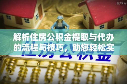 左云解析住房公积金提取与代办的流程与技巧，助您轻松实现资金流动