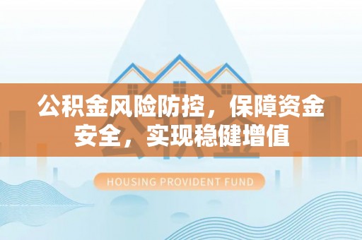 左云公积金风险防控，保障资金安全，实现稳健增值