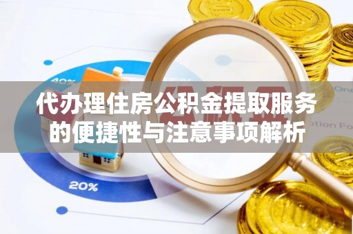 左云代办理住房公积金提取服务的便捷性与注意事项解析