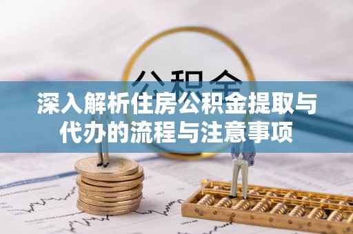 左云深入解析住房公积金提取与代办的流程与注意事项