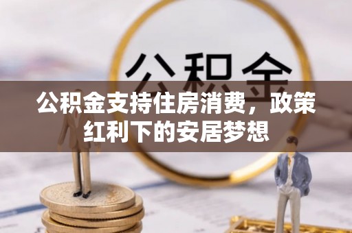 左云公积金支持住房消费，政策红利下的安居梦想