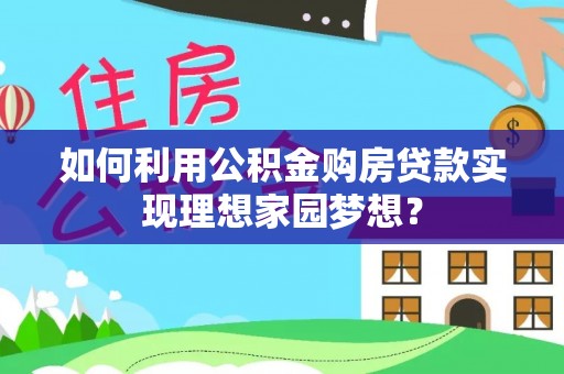 左云如何利用公积金购房贷款实现理想家园梦想？