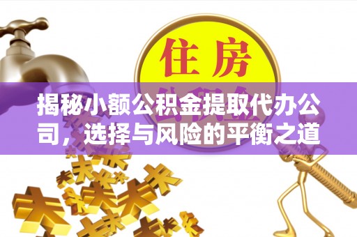 左云揭秘小额公积金提取代办公司，选择与风险的平衡之道