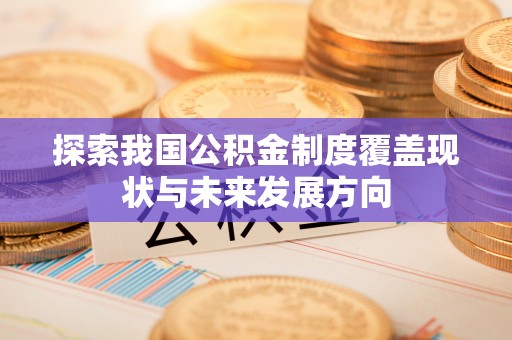 左云探索我国公积金制度覆盖现状与未来发展方向