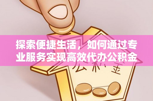 左云探索便捷生活，如何通过专业服务实现高效代办公积金提取