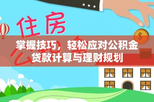 左云掌握技巧，轻松应对公积金贷款计算与理财规划