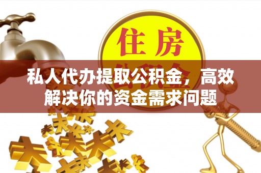 左云私人代办提取公积金，高效解决你的资金需求问题
