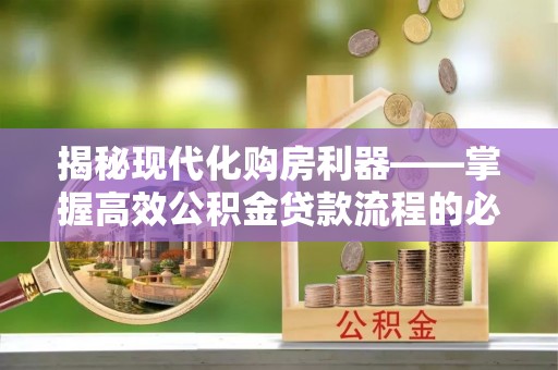 左云揭秘现代化购房利器——掌握高效公积金贷款流程的必备指南