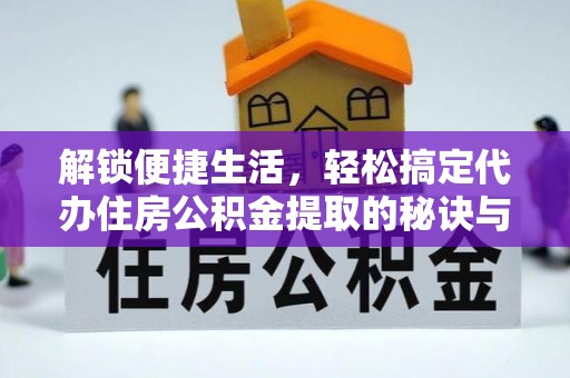 左云解锁便捷生活，轻松搞定代办住房公积金提取的秘诀与技巧
