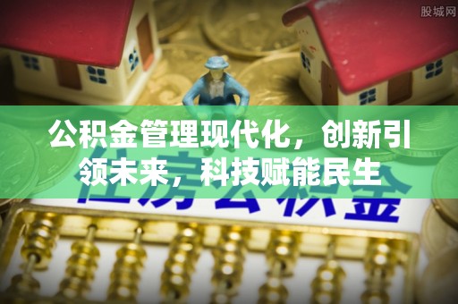左云公积金管理现代化，创新引领未来，科技赋能民生