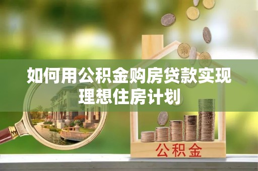 左云如何用公积金购房贷款实现理想住房计划