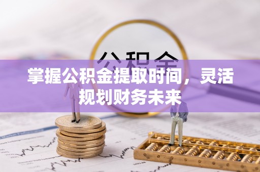 左云掌握公积金提取时间，灵活规划财务未来