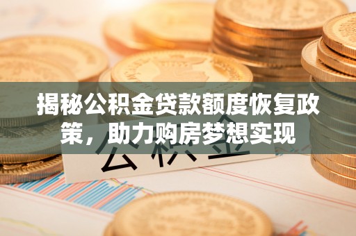 左云揭秘公积金贷款额度恢复政策，助力购房梦想实现