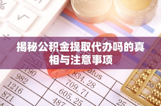左云揭秘公积金提取代办吗的真相与注意事项
