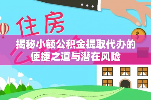 左云揭秘小额公积金提取代办的便捷之道与潜在风险