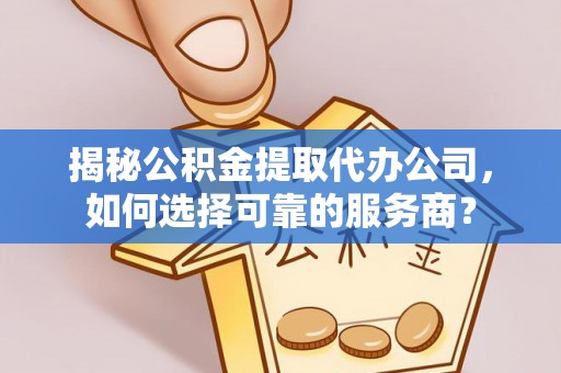 左云揭秘公积金提取代办公司，如何选择可靠的服务商？