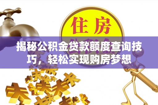 左云揭秘公积金贷款额度查询技巧，轻松实现购房梦想