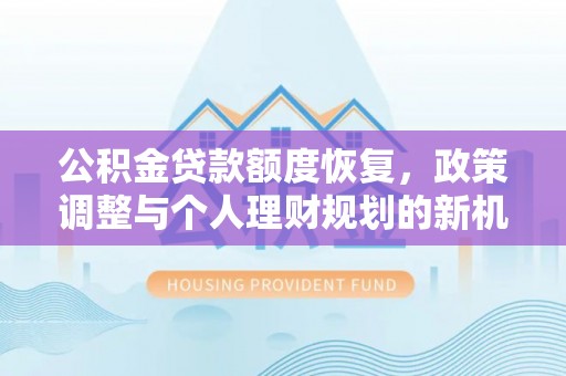 左云公积金贷款额度恢复，政策调整与个人理财规划的新机遇