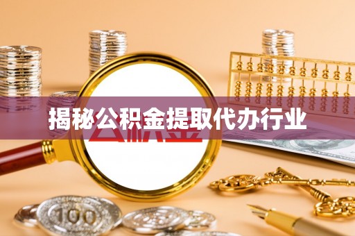 左云揭秘公积金提取代办行业