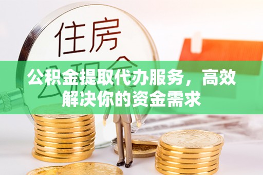 左云公积金提取代办服务，高效解决你的资金需求