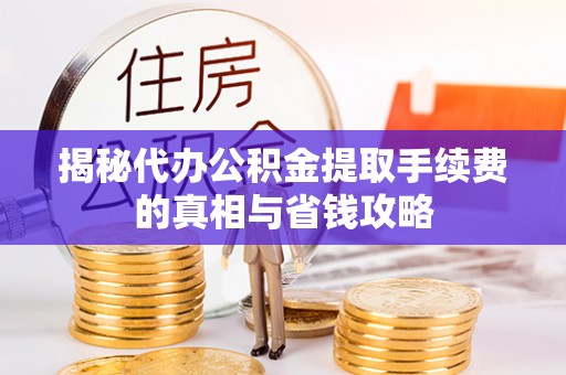 左云揭秘代办公积金提取手续费的真相与省钱攻略