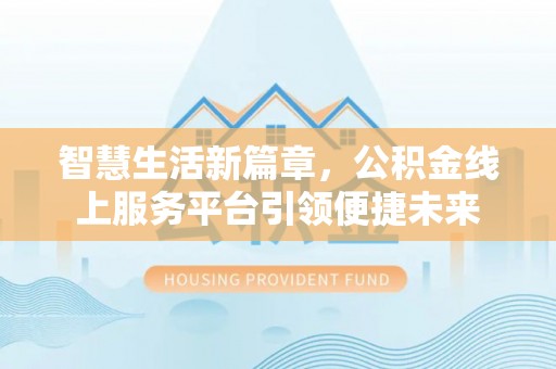 左云智慧生活新篇章，公积金线上服务平台引领便捷未来