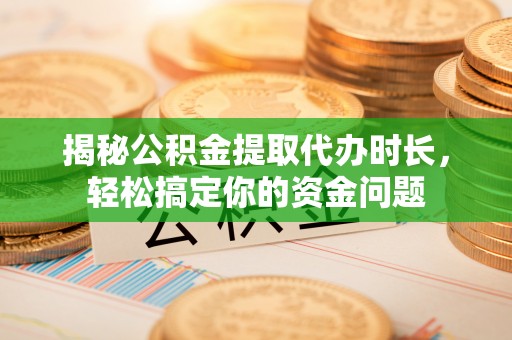 左云揭秘公积金提取代办时长，轻松搞定你的资金问题