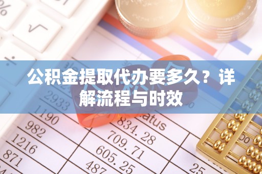 左云公积金提取代办要多久？详解流程与时效