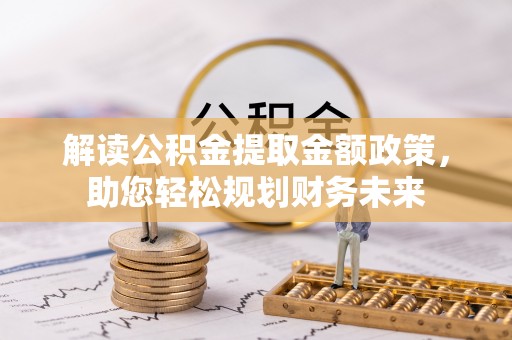 左云解读公积金提取金额政策，助您轻松规划财务未来