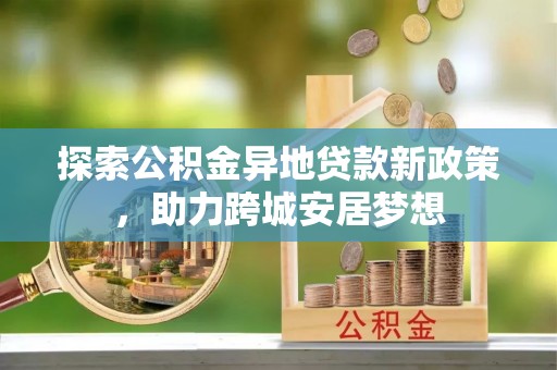 左云探索公积金异地贷款新政策，助力跨城安居梦想