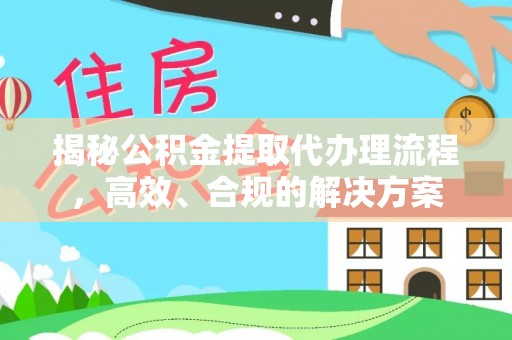 左云揭秘公积金提取代办理流程，高效、合规的解决方案