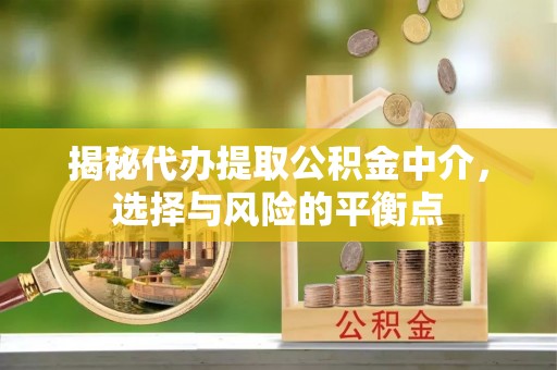 左云揭秘代办提取公积金中介，选择与风险的平衡点