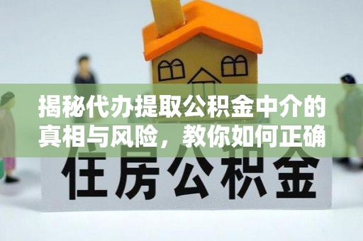 左云揭秘代办提取公积金中介的真相与风险，教你如何正确操作