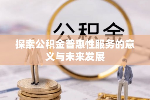 左云探索公积金普惠性服务的意义与未来发展