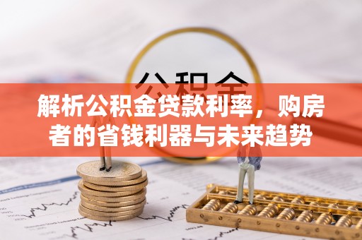 左云解析公积金贷款利率，购房者的省钱利器与未来趋势