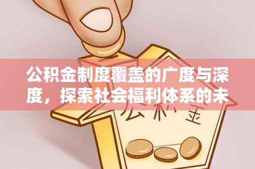 左云公积金制度覆盖的广度与深度，探索社会福利体系的未来方向