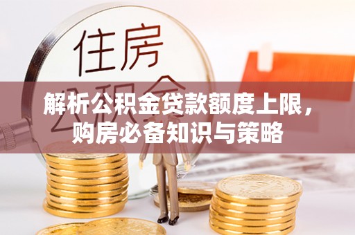 左云解析公积金贷款额度上限，购房必备知识与策略