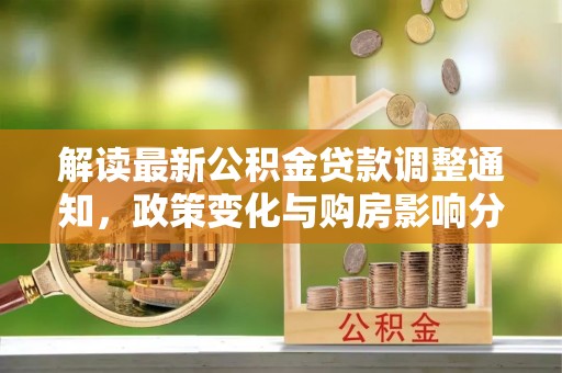 左云解读最新公积金贷款调整通知，政策变化与购房影响分析