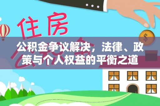 左云公积金争议解决，法律、政策与个人权益的平衡之道