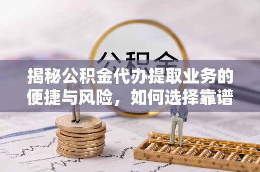 左云揭秘公积金代办提取业务的便捷与风险，如何选择靠谱服务？