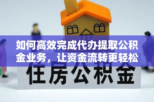 左云如何高效完成代办提取公积金业务，让资金流转更轻松