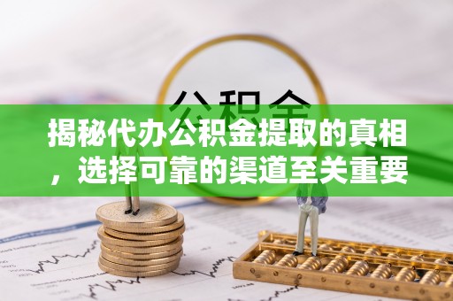 左云揭秘代办公积金提取的真相，选择可靠的渠道至关重要