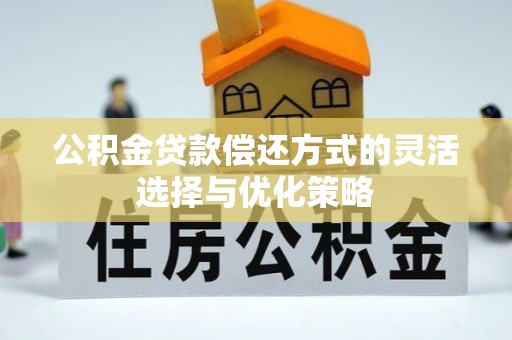 左云公积金贷款偿还方式的灵活选择与优化策略