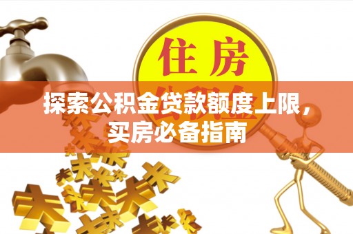 左云探索公积金贷款额度上限，买房必备指南