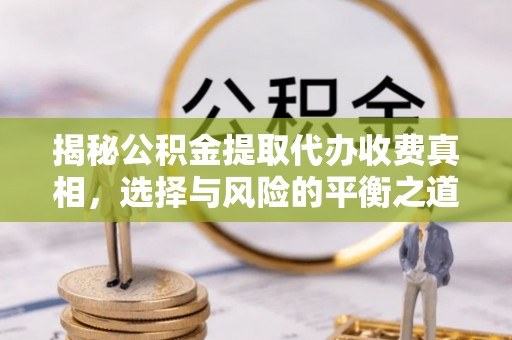 左云揭秘公积金提取代办收费真相，选择与风险的平衡之道