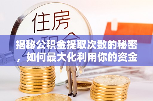 左云揭秘公积金提取次数的秘密，如何最大化利用你的资金