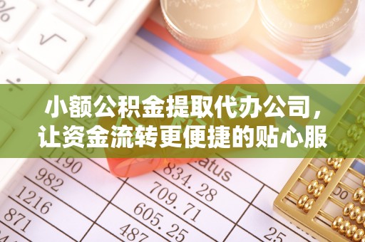 左云小额公积金提取代办公司，让资金流转更便捷的贴心服务